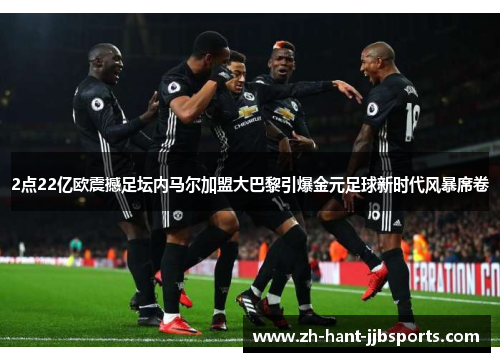 2点22亿欧震撼足坛内马尔加盟大巴黎引爆金元足球新时代风暴席卷 2点22亿欧震撼足坛内马尔加盟大巴黎引爆金元足球新时代风暴席卷