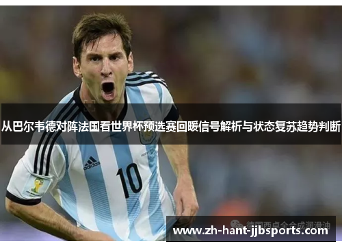 从巴尔韦德对阵法国看世界杯预选赛回暖信号解析与状态复苏趋势判断 从巴尔韦德对阵法国看世界杯预选赛回暖信号解析与状态复苏趋势判断