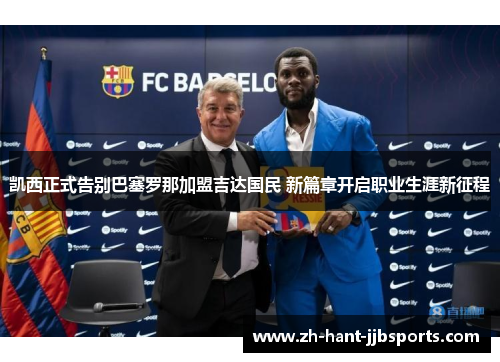 凯西正式告别巴塞罗那加盟吉达国民 新篇章开启职业生涯新征程 凯西正式告别巴塞罗那加盟吉达国民 新篇章开启职业生涯新征程