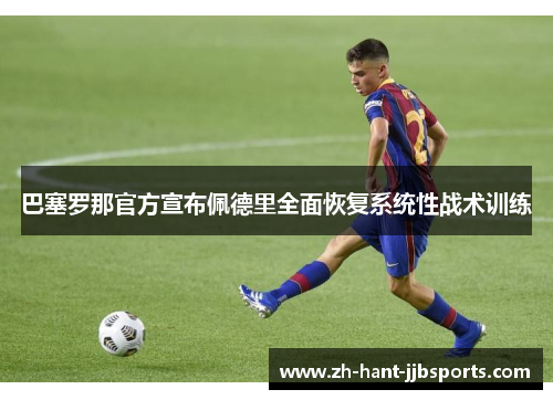 巴塞罗那官方宣布佩德里全面恢复系统性战术训练 巴塞罗那官方宣布佩德里全面恢复系统性战术训练