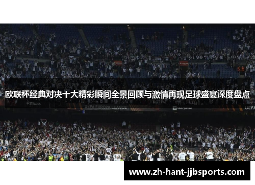欧联杯经典对决十大精彩瞬间全景回顾与激情再现足球盛宴深度盘点 欧联杯经典对决十大精彩瞬间全景回顾与激情再现足球盛宴深度盘点