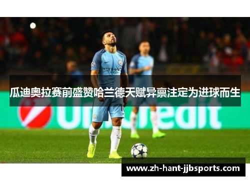 瓜迪奥拉赛前盛赞哈兰德天赋异禀注定为进球而生