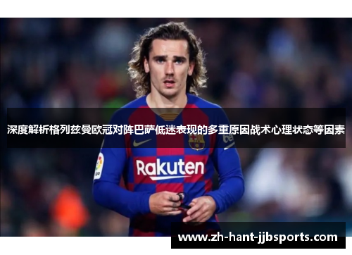 深度解析格列兹曼欧冠对阵巴萨低迷表现的多重原因战术心理状态等因素 深度解析格列兹曼欧冠对阵巴萨低迷表现的多重原因战术心理状态等因素
