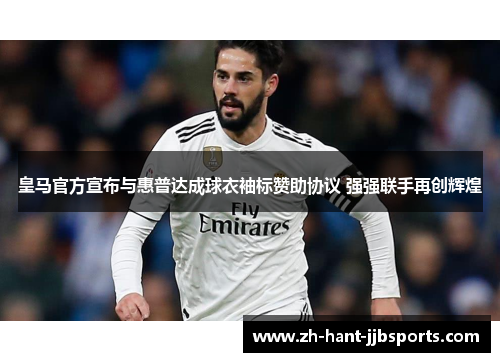 皇马官方宣布与惠普达成球衣袖标赞助协议 强强联手再创辉煌 皇马官方宣布与惠普达成球衣袖标赞助协议 强强联手再创辉煌