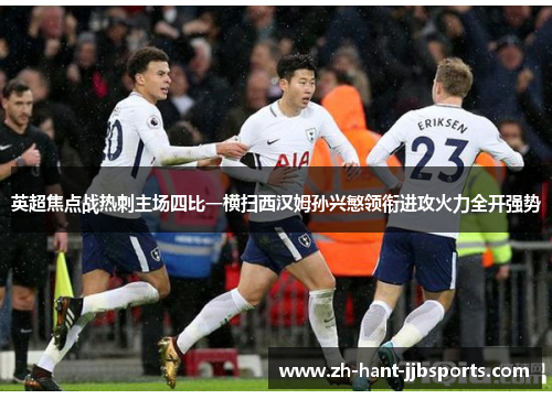 英超焦点战热刺主场四比一横扫西汉姆孙兴慜领衔进攻火力全开强势 英超焦点战热刺主场四比一横扫西汉姆孙兴慜领衔进攻火力全开强势