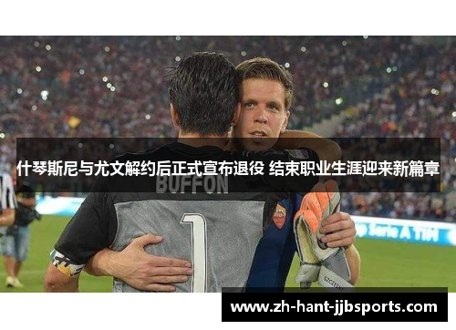 什琴斯尼与尤文解约后正式宣布退役 结束职业生涯迎来新篇章 什琴斯尼与尤文解约后正式宣布退役 结束职业生涯迎来新篇章