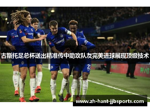 古斯托足总杯送出精准传中助攻队友完美进球展现顶级技术 古斯托足总杯送出精准传中助攻队友完美进球展现顶级技术