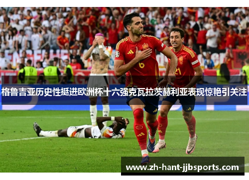 格鲁吉亚历史性挺进欧洲杯十六强克瓦拉茨赫利亚表现惊艳引关注 格鲁吉亚历史性挺进欧洲杯十六强克瓦拉茨赫利亚表现惊艳引关注