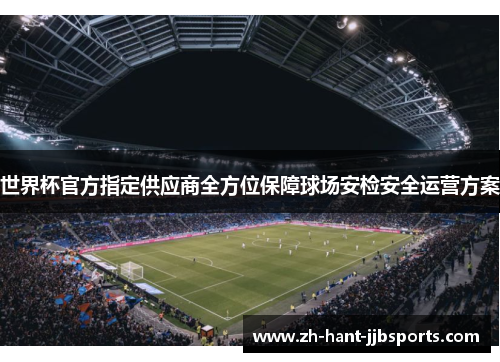 世界杯官方指定供应商全方位保障球场安检安全运营方案 世界杯官方指定供应商全方位保障球场安检安全运营方案